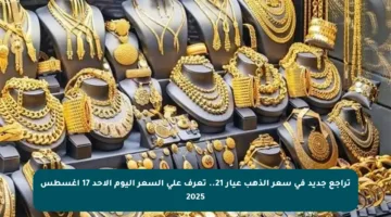 تراجع جديد في سعر الذهب عيار 21.. تعرف على السعر اليوم الأحد 17 أغسطس 2025